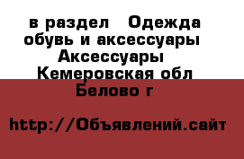  в раздел : Одежда, обувь и аксессуары » Аксессуары . Кемеровская обл.,Белово г.